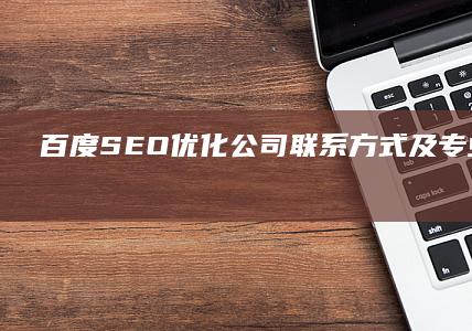 百度SEO优化公司联系方式及专业咨询服务