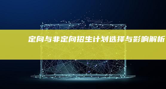 定向与非定向招生计划：选择与影响解析